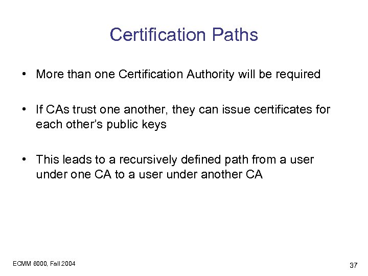 Certification Paths • More than one Certification Authority will be required • If CAs