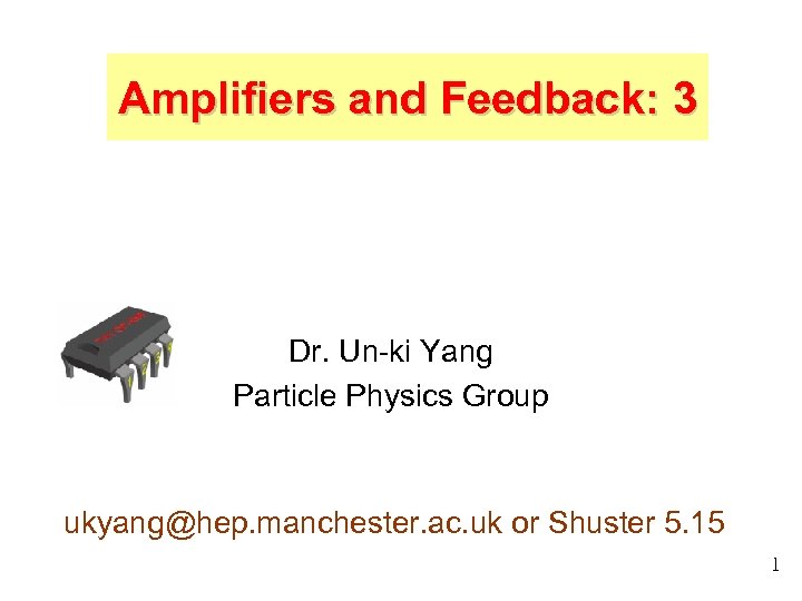Amplifiers and Feedback: 3 Dr. Un-ki Yang Particle Physics Group ukyang@hep. manchester. ac. uk
