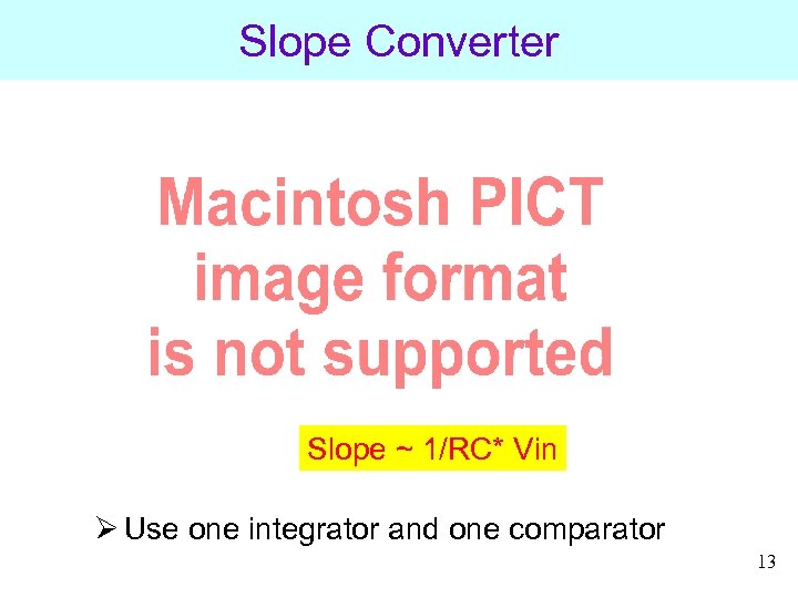 Slope Converter Slope ~ 1/RC* Vin Ø Use one integrator and one comparator 13