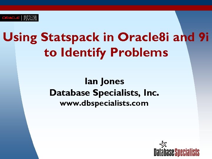Using Statspack in Oracle 8 i and 9 i to Identify Problems Ian Jones