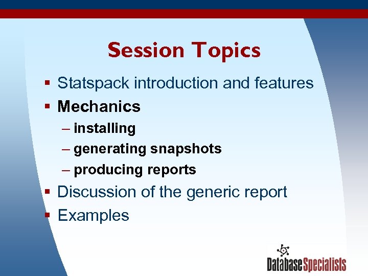 Session Topics § Statspack introduction and features § Mechanics – installing – generating snapshots