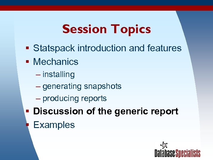 Session Topics § Statspack introduction and features § Mechanics – installing – generating snapshots