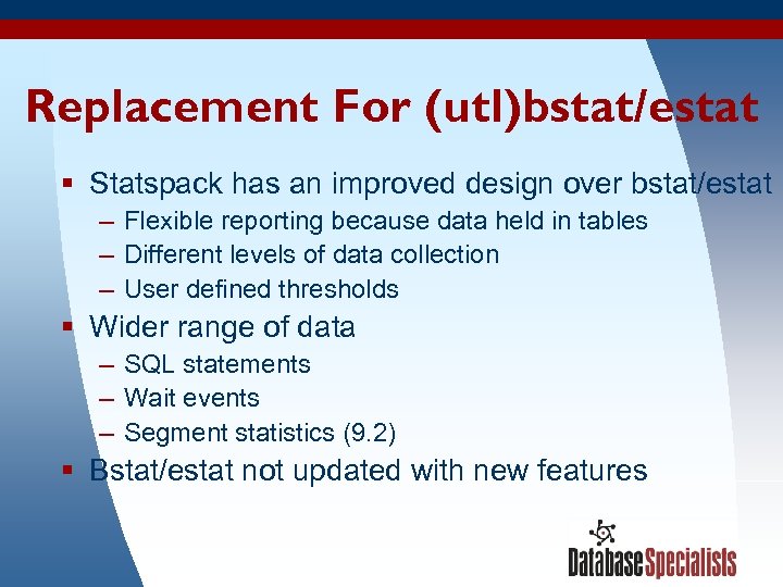 Replacement For (utl)bstat/estat § Statspack has an improved design over bstat/estat – Flexible reporting