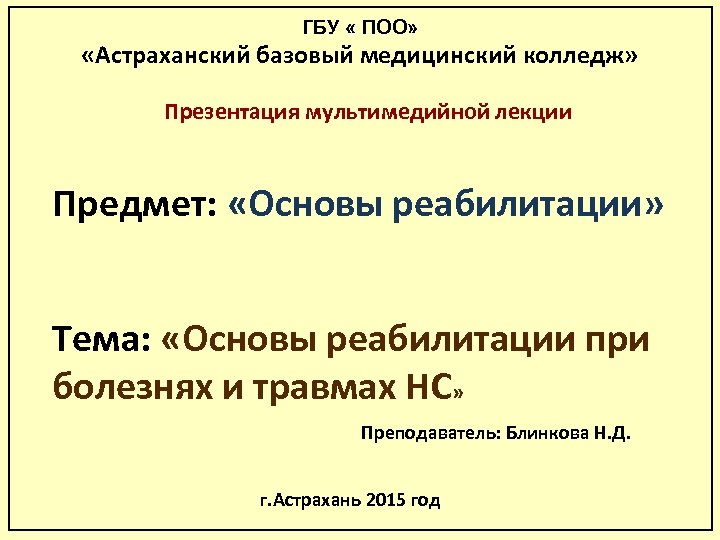 ГБУ « ПОО» «Астраханский базовый медицинский колледж» Презентация мультимедийной лекции Предмет: «Основы реабилитации» Тема: