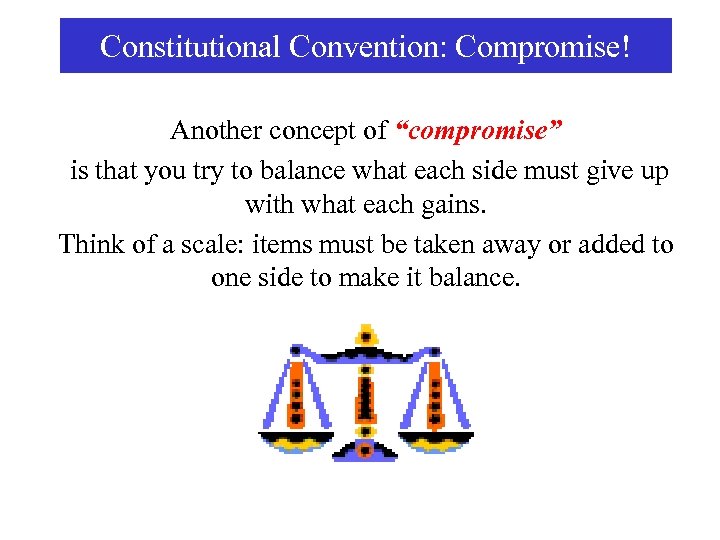 Constitutional Convention: Compromise! Another concept of “compromise” is that you try to balance what