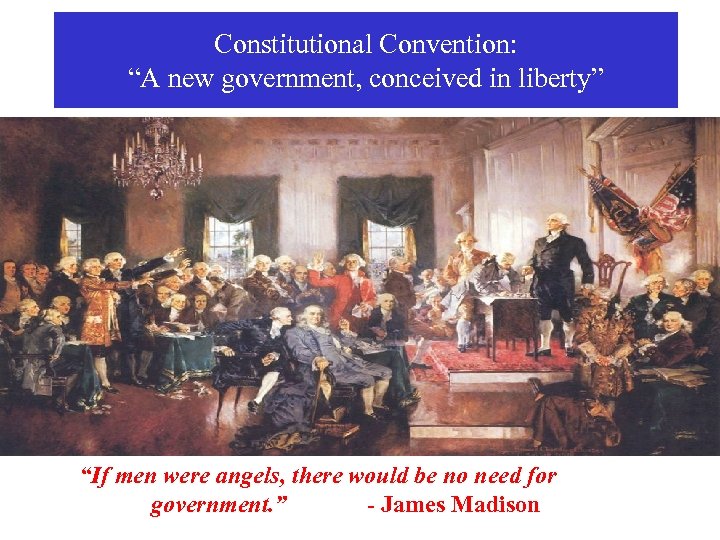 Constitutional Convention: “A new government, conceived in liberty” “If men were angels, there would