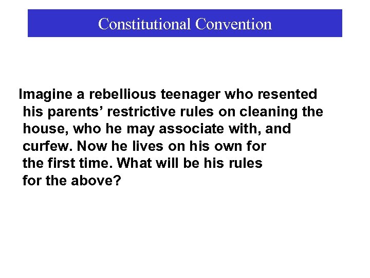 Constitutional Convention Imagine a rebellious teenager who resented his parents’ restrictive rules on cleaning