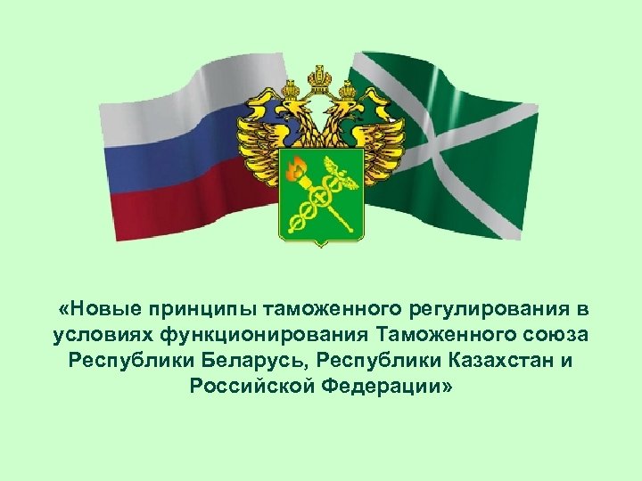  «Новые принципы таможенного регулирования в условиях функционирования Таможенного союза Республики Беларусь, Республики Казахстан
