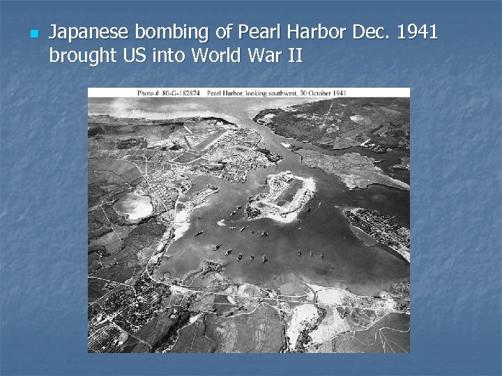 n Japanese bombing of Pearl Harbor Dec. 1941 brought US into World War II