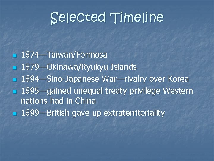 Selected Timeline n n n 1874—Taiwan/Formosa 1879—Okinawa/Ryukyu Islands 1894—Sino-Japanese War—rivalry over Korea 1895—gained unequal