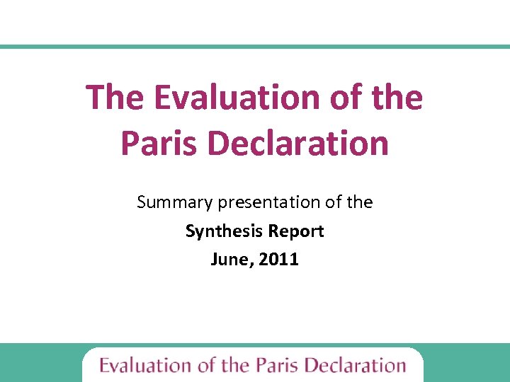 The Evaluation of the Paris Declaration Summary presentation of the Synthesis Report June, 2011