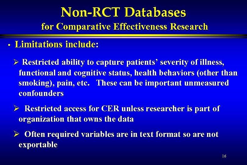 Non-RCT Databases for Comparative Effectiveness Research • Limitations include: Ø Restricted ability to capture