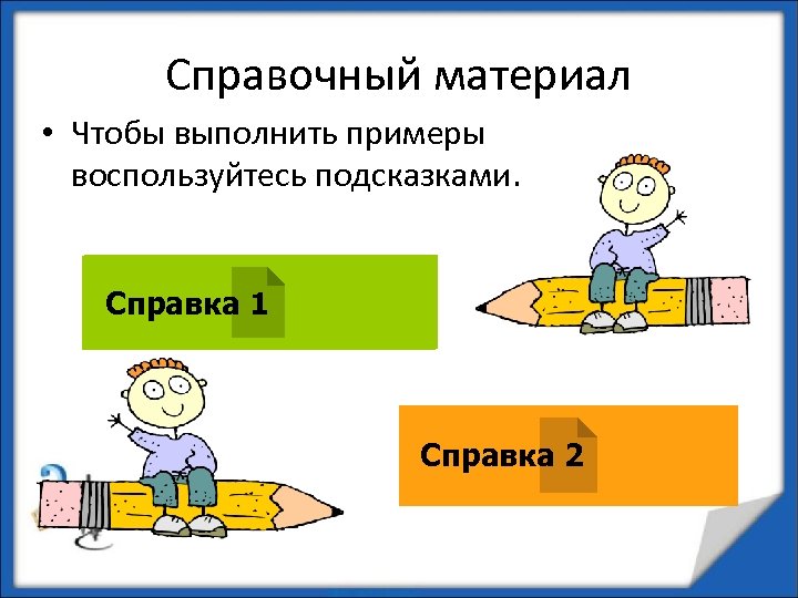 Справочный материал • Чтобы выполнить примеры воспользуйтесь подсказками. Справка 1 Справка 2 