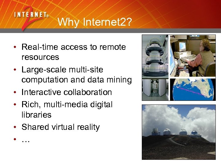 Why Internet 2? • Real-time access to remote resources • Large-scale multi-site computation and
