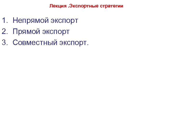 Лекция. Экспортные стратегии 1. Непрямой экспорт 2. Прямой экспорт 3. Совместный экспорт. 