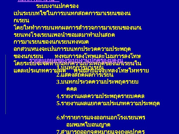 หลกการทำงาน ระบบงานปกครอง เปนระบบทใชในการบนทกสถตการมาเรยนของน กเรยน โดยใหทำการบนทกผลการสำรวจการมาเรยนของนกเ รยนทงโรงเรยนเพอนำขอมลมาทำเปนสถต การมาเรยนของนกเรยนทงหมด อกสวนหนงจะเปนการบนทกประวตความประพฤต ของนกเรยน ทงทมการลงโทษและไมมการลงโทษ รายละเอยดของระบบงานปกครองมดงน โดยระบบจะจดทำบนทกความประพฤตของนกเรยนใน 1. บนทกการมาเรยน