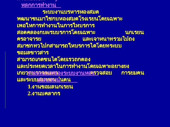 การหองสมด ) หลกการทำงาน ระบบงานบรหารหองสมด พฒนาขนมาใชกบหองสมดโรงเรยนโดยเฉพาะ เพอใหการทำงานในการใหบรการ สอดคลองกบผรบบรการโดยเฉพาะ นกเรยน ครอาจารย และเจาหนาทรวมไปถง สมาชกทวไปกสามารถใหบรการไดโดยทระบบ ขอมลขาวสาร สามารถเกดขนไดโดยเรวถกตอง และประหยดเวลาในการทำงานโดยเฉพาะอยางยง