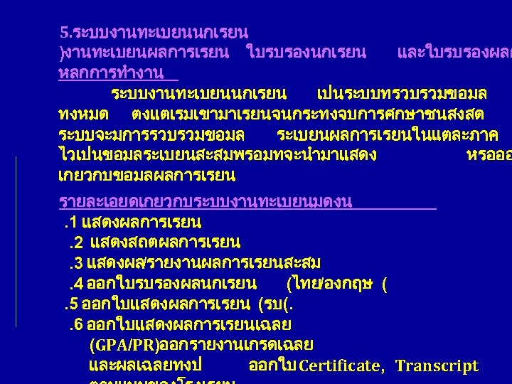 5. ระบบงานทะเบยนนกเรยน )งานทะเบยนผลการเรยน ใบรบรองนกเรยน และใบรบรองผลก หลกการทำงาน ระบบงานทะเบยนนกเรยน เปนระบบทรวบรวมขอมล ทงหมด ตงแตเรมเขามาเรยนจนกระทงจบการศกษาชนสงสด ระบบจะมการรวบรวมขอมล ระเบยนผลการเรยนในแตละภาค ไวเปนขอมลระเบยนสะสมพรอมทจะนำมาแสดง หรอออ