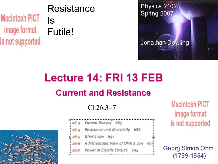 Resistance Is Futile! Physics 2102 Spring 2007 Jonathan Dowling Lecture 14: FRI 13 FEB