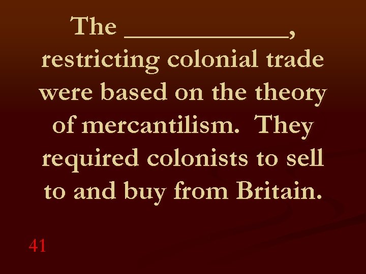 The ______, restricting colonial trade were based on theory of mercantilism. They required colonists