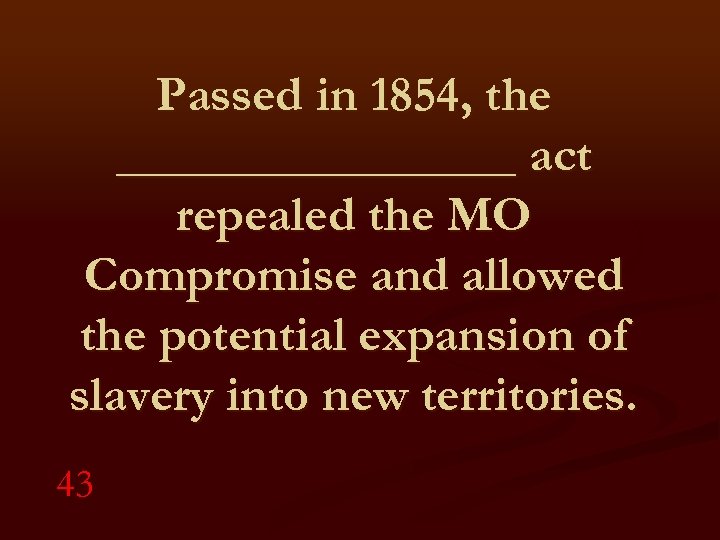Passed in 1854, the ________ act repealed the MO Compromise and allowed the potential