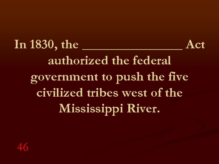 In 1830, the ________ Act authorized the federal government to push the five civilized