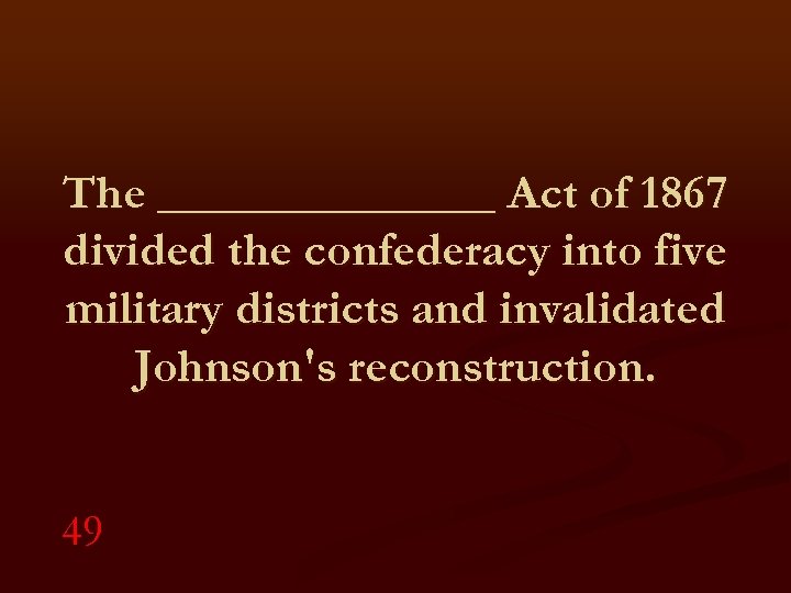 The _______ Act of 1867 divided the confederacy into five military districts and invalidated