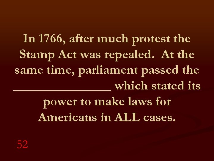 In 1766, after much protest the Stamp Act was repealed. At the same time,