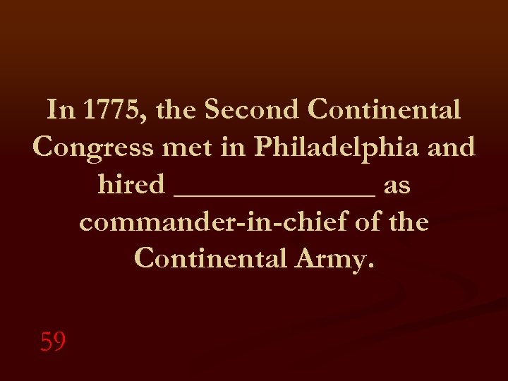 In 1775, the Second Continental Congress met in Philadelphia and hired _______ as commander-in-chief