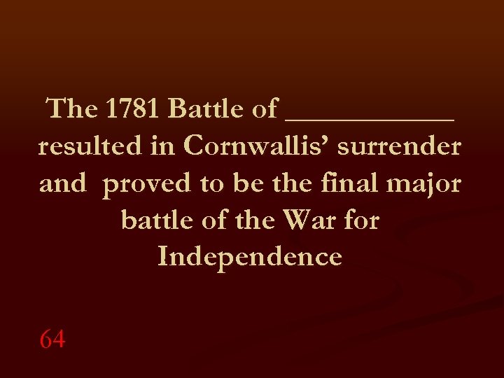 The 1781 Battle of ______ resulted in Cornwallis’ surrender and proved to be the