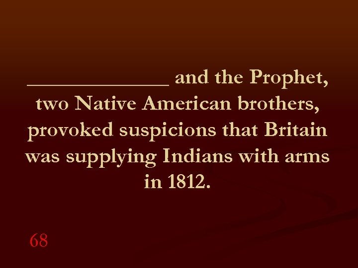_______ and the Prophet, two Native American brothers, provoked suspicions that Britain was supplying