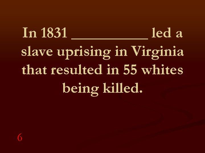 In 1831 _____ led a slave uprising in Virginia that resulted in 55 whites