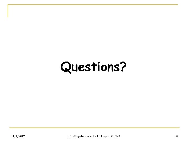 Questions? 11/1/2012 First. Steps. In. Research - H. Levy - CS TAU 32 