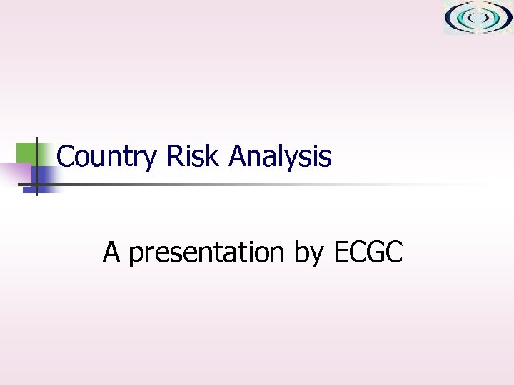 Country Risk Analysis A presentation by ECGC 