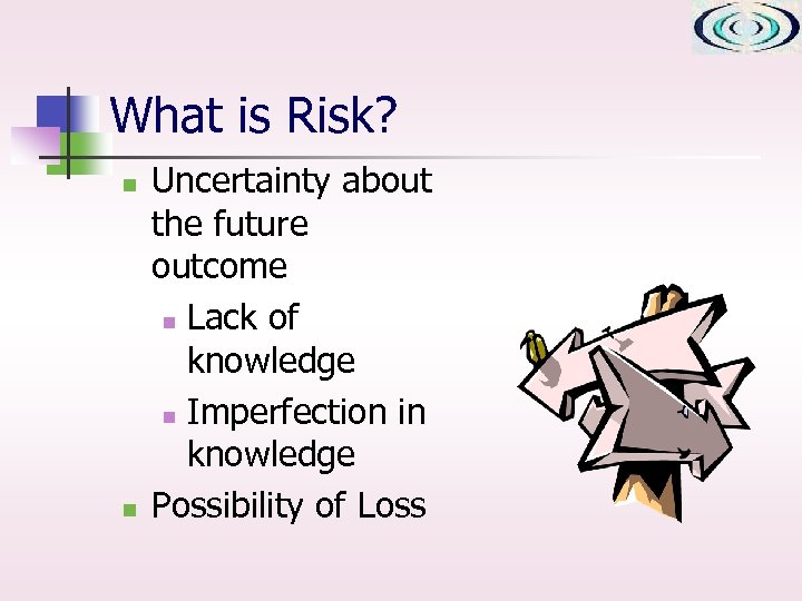 What is Risk? n n Uncertainty about the future outcome n Lack of knowledge