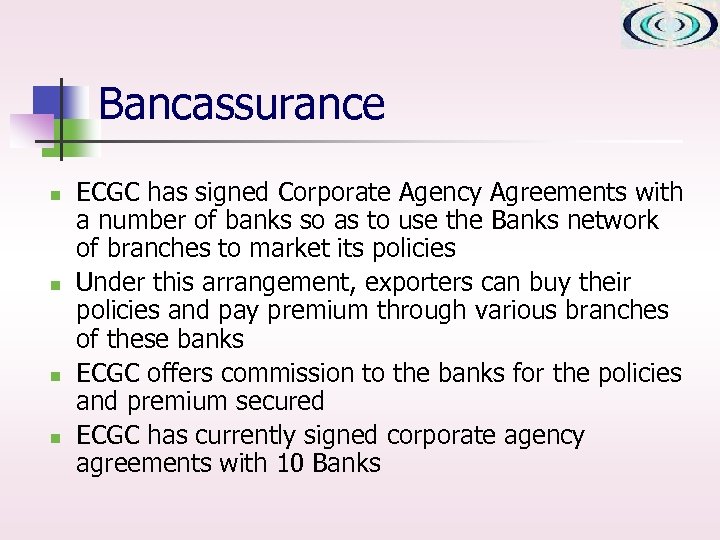 Bancassurance n n ECGC has signed Corporate Agency Agreements with a number of banks