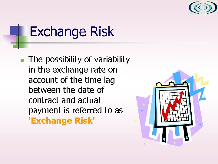 Exchange Risk n The possibility of variability in the exchange rate on account of