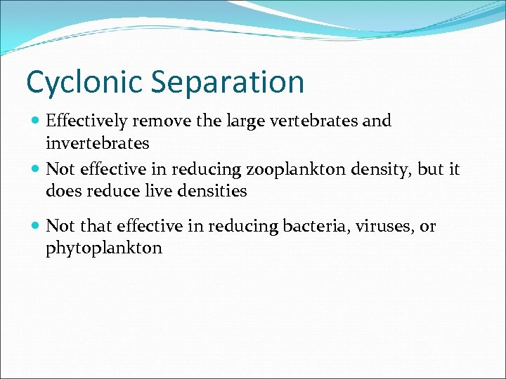 Cyclonic Separation Effectively remove the large vertebrates and invertebrates Not effective in reducing zooplankton