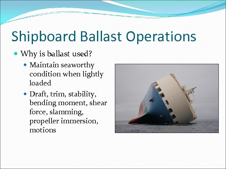 Shipboard Ballast Operations Why is ballast used? Maintain seaworthy condition when lightly loaded Draft,