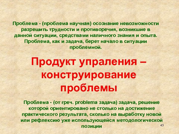 Проблема - (проблема научная) осознание невозможности разрешить трудности и противоречия, возникшие в данной ситуации,