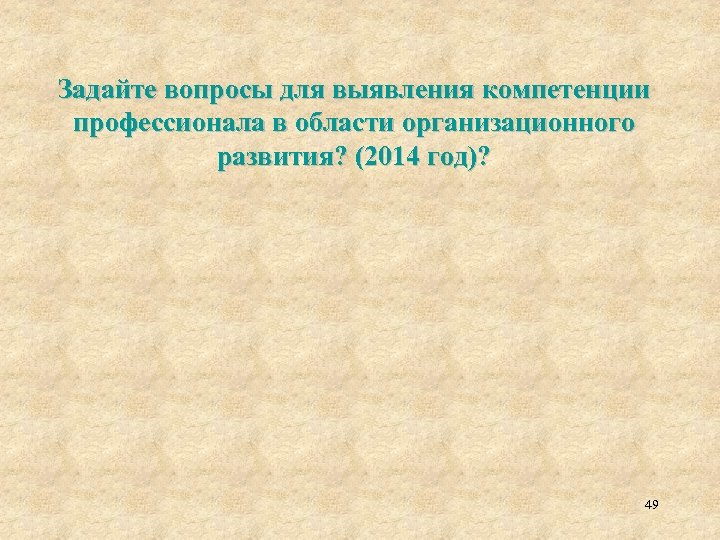 Задайте вопросы для выявления компетенции профессионала в области организационного развития? (2014 год)? 49 