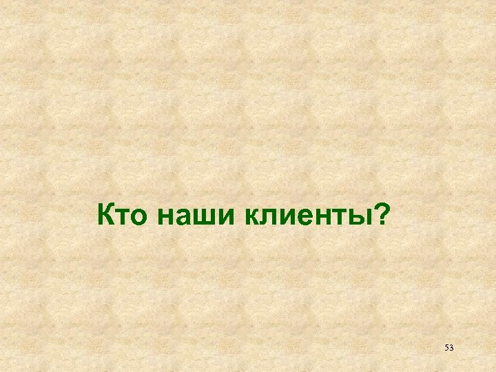 Кто наши клиенты? 53 