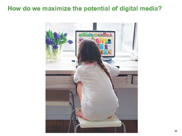 How do we maximize the potential of digital media? 35 
