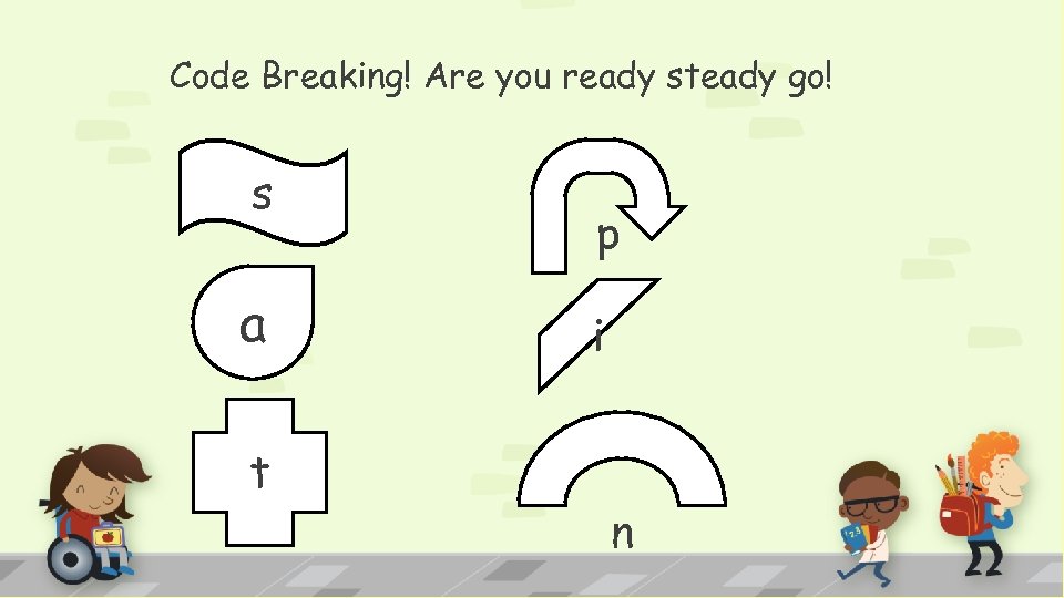 Code Breaking! Are you ready steady go! s a t p i n 