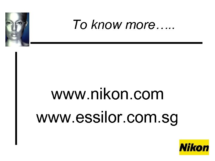 To know more…. . www. nikon. com www. essilor. com. sg 
