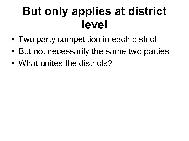 But only applies at district level • Two party competition in each district •