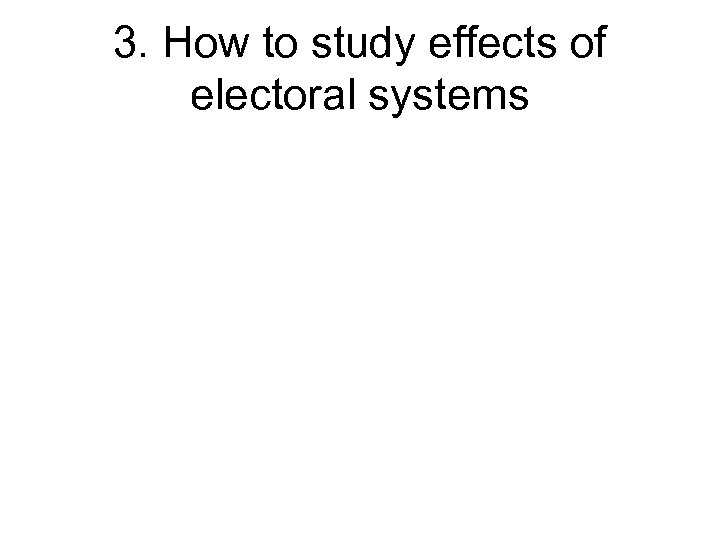 3. How to study effects of electoral systems 