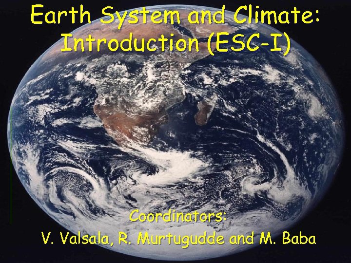 Earth System and Climate: Introduction (ESC-I) Coordinators: V. Valsala, R. Murtugudde and M. Baba