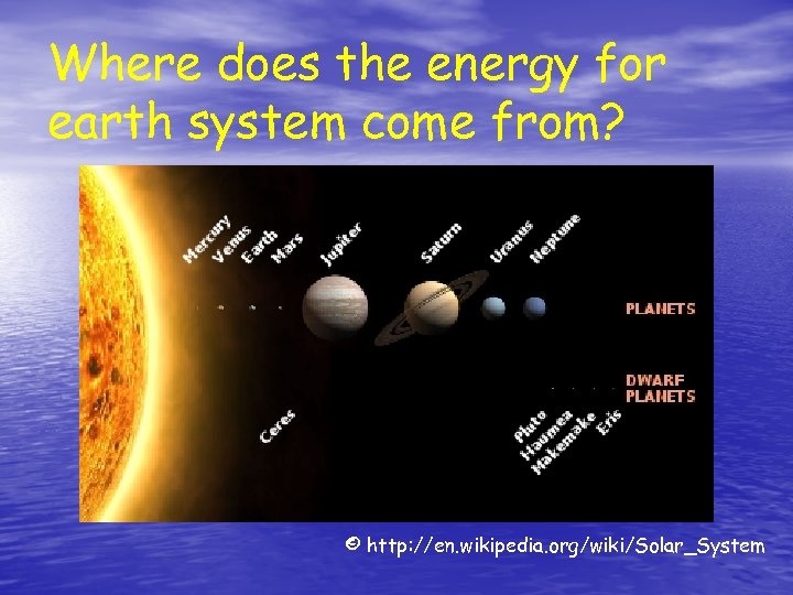 Where does the energy for earth system come from? © http: //en. wikipedia. org/wiki/Solar_System