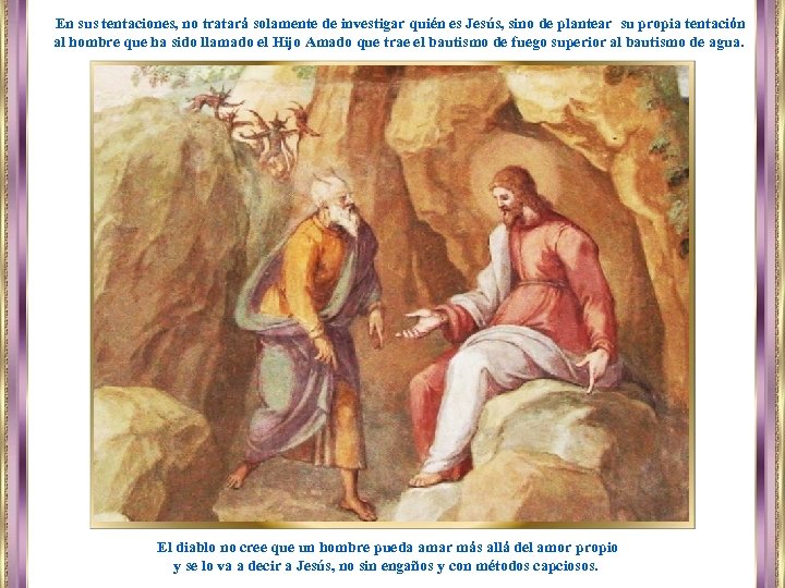 En sus tentaciones, no tratará solamente de investigar quién es Jesús, sino de plantear